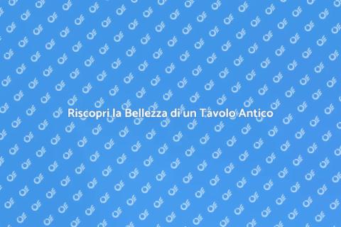 Restaurare un Tavolo Antico con Arte