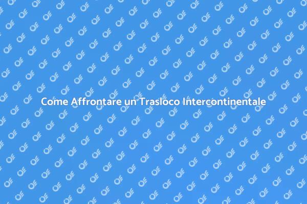 Pianifica il Tuo Trasloco Intercontinentale