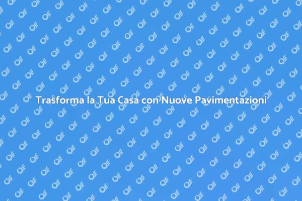 Rinnova la Tua Casa con Pavimentazione