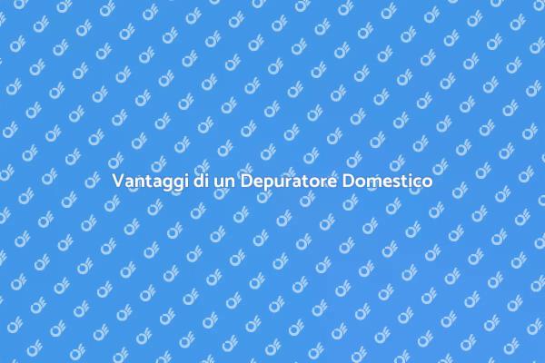 Perché Scegliere un Depuratore Domestico