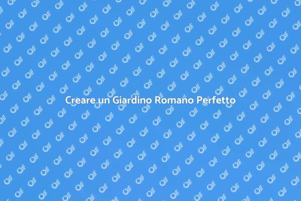 Guida alla Realizzazione di Giardini Romani