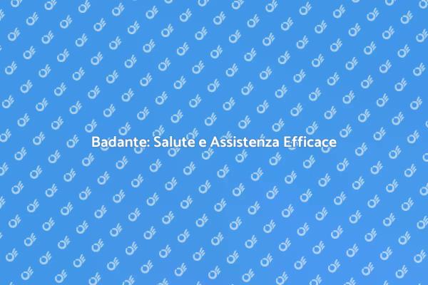 Badante: Salute e Supporto Essenziale