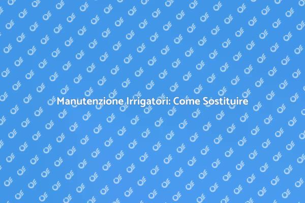 Sostituire la Testa dell'Irrigatore