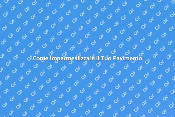 Impermealizzazione: Mantieni il Tuo Pavimento
