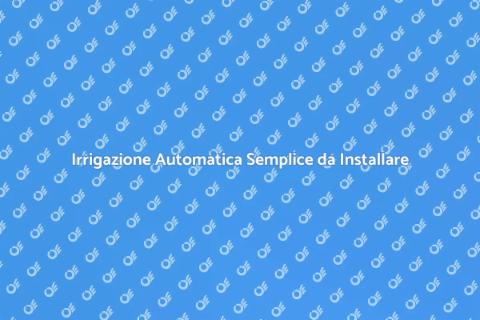 Sistema Irrigazione Facile e Veloce