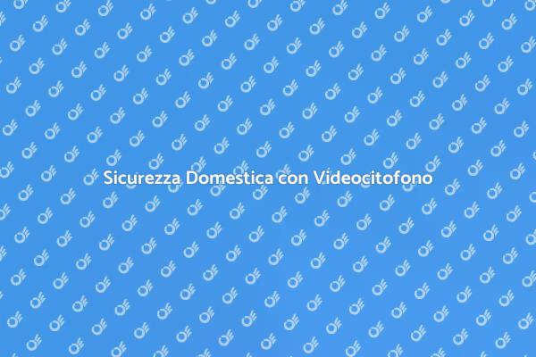 Videocitofono: La Sicurezza a Portata di Mano