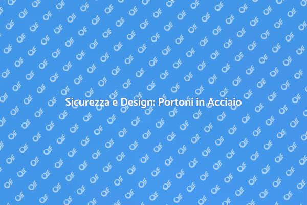 Portoni in Acciaio: La Scelta Sicura
