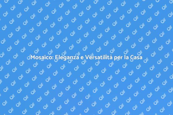 Trasforma la Tua Casa con il Mosaico