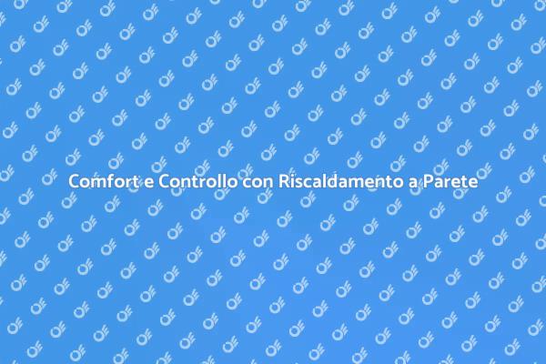 Riscaldamento a Parete: La Soluzione Ideale