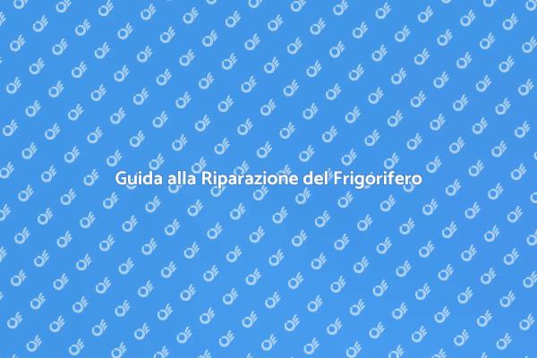 Riparare il Frigorifero: Ecco Come Fare