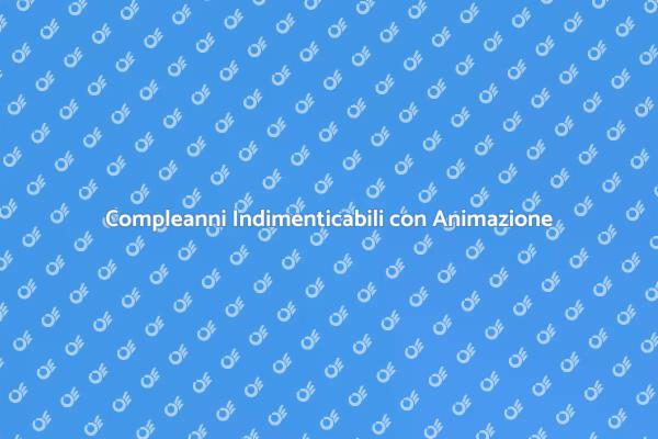 Festa Compleanni: Scopri l'Animazione