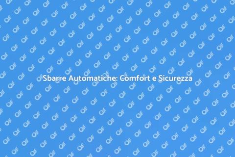 Sbarre Automatiche: Sicurezza e Comfort