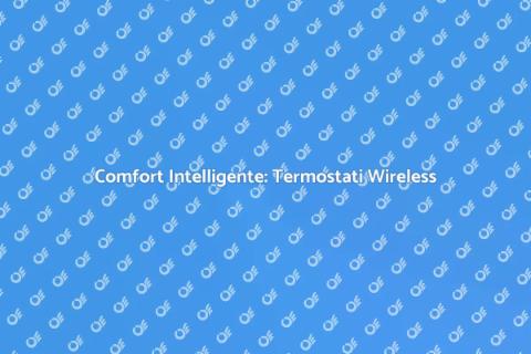 Termostati Wireless: Comfort e Efficienza