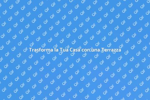 Aggiungi una Terrazza alla Tua Casa