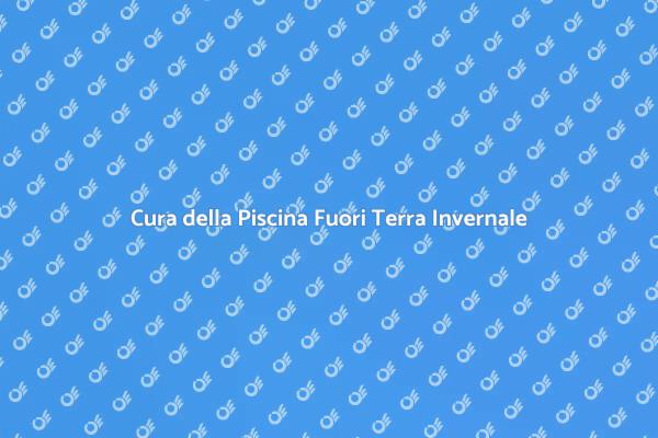 Manutenzione Invernale Piscina Fuori Terra