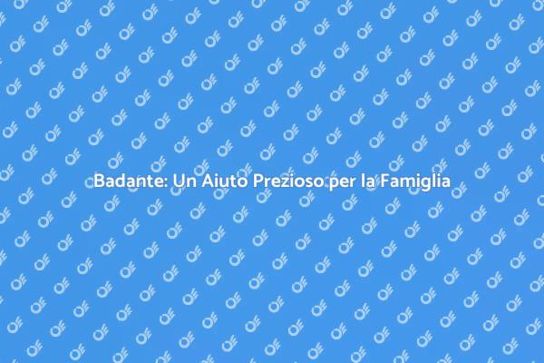 Badante: La Soluzione per la Cura Familiare