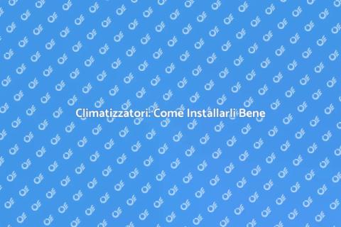 Installare Climatizzatori: Guida Pratica