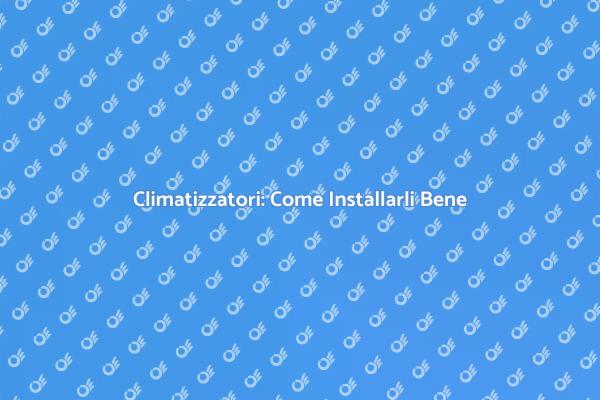 Installazione Climatizzatori: Ecco Come Fare