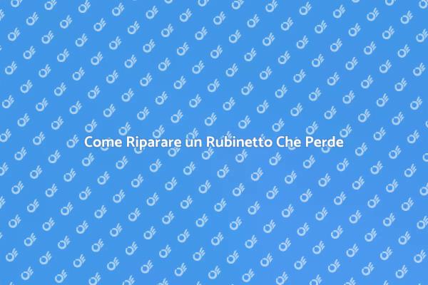 Soluzioni per Rubinetti Che Perdono