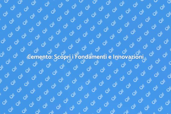 Cemento: Fondamenti e Innovazioni Essenziali