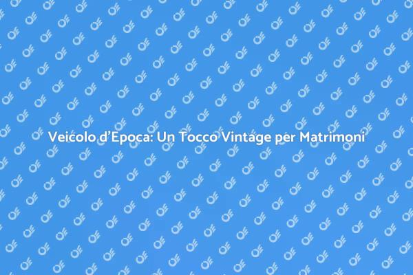 Magia del Noleggio di Veicoli d'Epoca