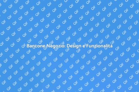 Bancone per Negozio: Supporti e Funzionalità