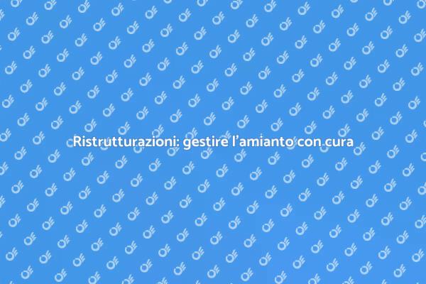 Amianto: affrontare i rischi in ristrutturazione