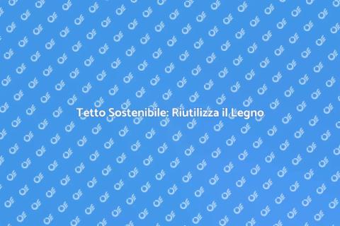 Riutilizzare Legno per Tetto Sostenibile