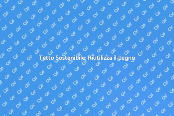 Legno Riciclato per Tetti Sostenibili
