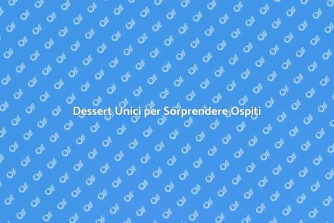 Dessert Creativi per Ospiti Speciali