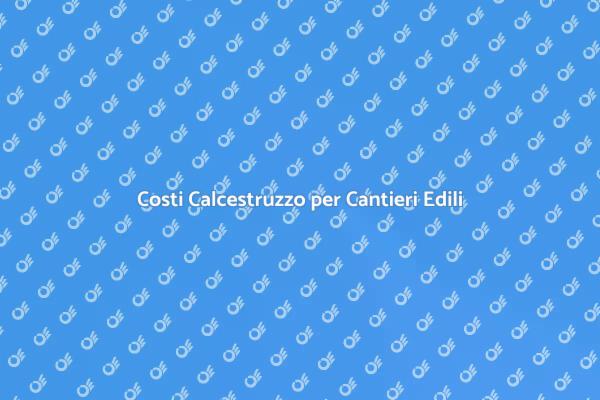Prezzi del Calcestruzzo per Costruzioni