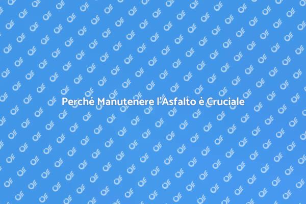 Manutenzione dell'Asfalto: Un Necessario Investimento