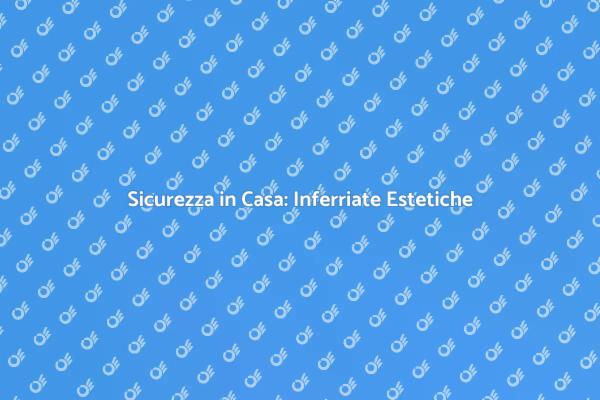 Inferriate: Sicurezza e Design per la Casa
