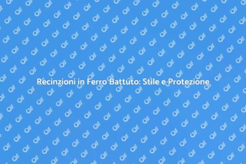 Recinzioni in Ferro Battuto: Eleganza e Sicurezza
