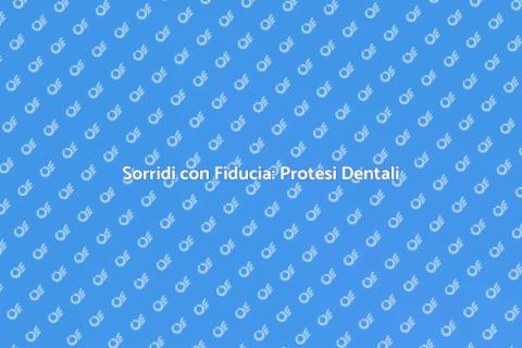 Protesi Dentali: Il Tuo Sorriso Rinnovato
