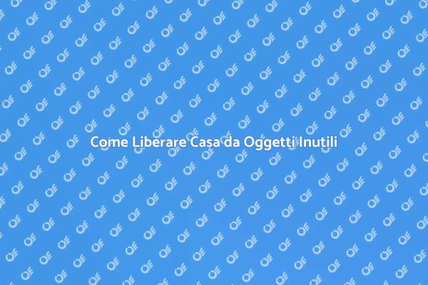 Liberare Casa: Consigli Utili e Pratici
