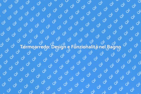 Trasforma il Tuo Bagno con un Nuovo Termoarredo