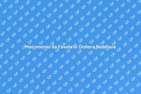 Location Matrimonio in Dimora Nobiliare