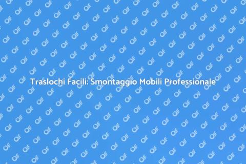 Smontaggio Mobili: Traslochi Senza Stress