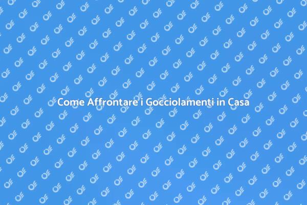 Gocciolamenti: Come Risolverli Subito