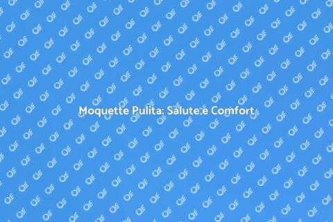 Igienizzazione Moquette: Importanza Cruciale