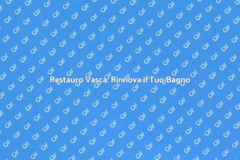 Restaurare la Vasca: Comfort e Stile