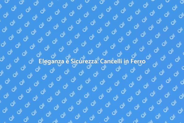 Stile e Sicurezza con Cancelli in Ferro