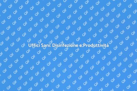 Disinfezione negli Uffici: Salute e Produttività