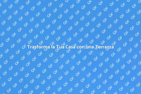 Aggiungi una Terrazza alla Tua Casa