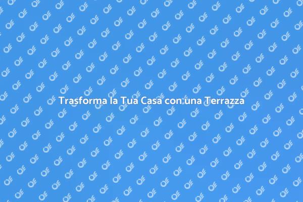 Rendi Unica la Tua Casa con una Terrazza