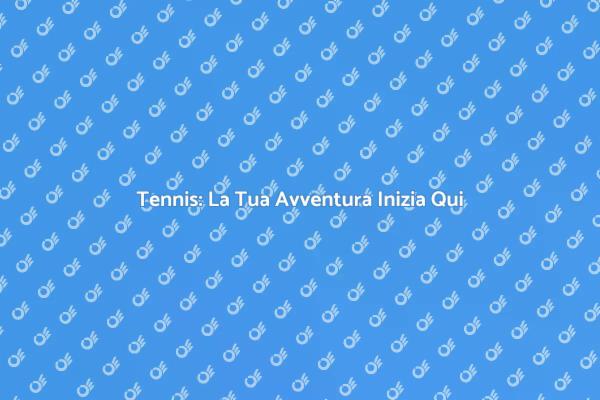 Inizia il Tuo Percorso nel Tennis