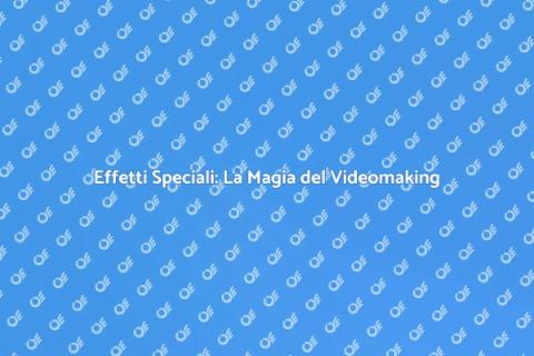 Creatività e Effetti Speciali nel Videomaking