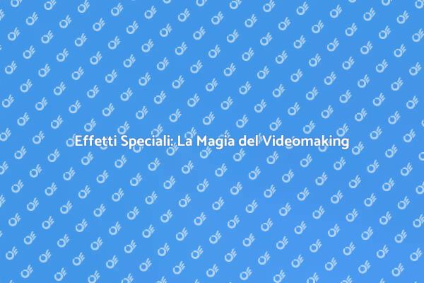 Effetti Speciali: Trasforma il Tuo Videomaking