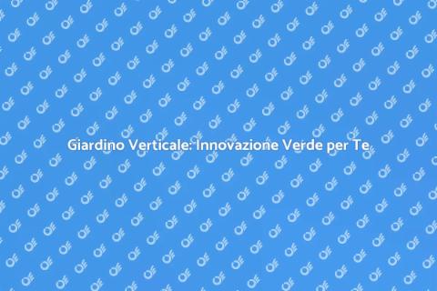 Giardino Verticale Moderno: Trasforma il Tuo Spazio